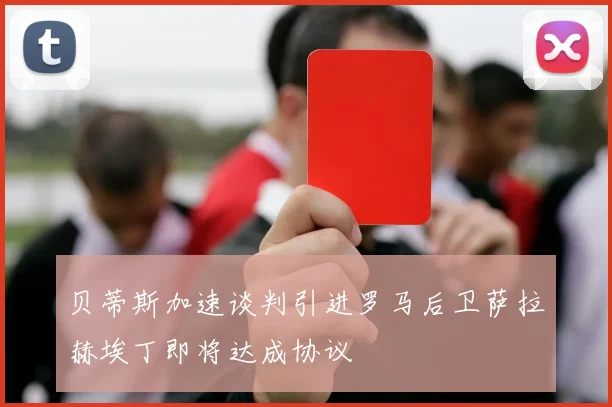 贝蒂斯加速谈判引进罗马后卫萨拉赫埃丁即将达成协议