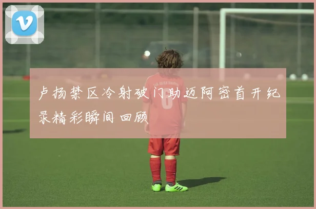 卢扬禁区冷射破门助迈阿密首开纪录精彩瞬间回顾