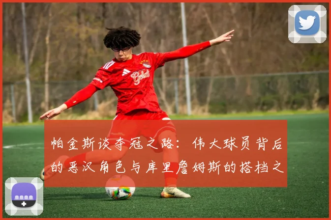帕金斯谈夺冠之路：伟大球员背后的恶汉角色与库里詹姆斯的搭档之道