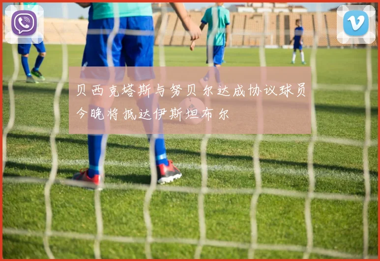 贝西克塔斯与努贝尔达成协议球员今晚将抵达伊斯坦布尔