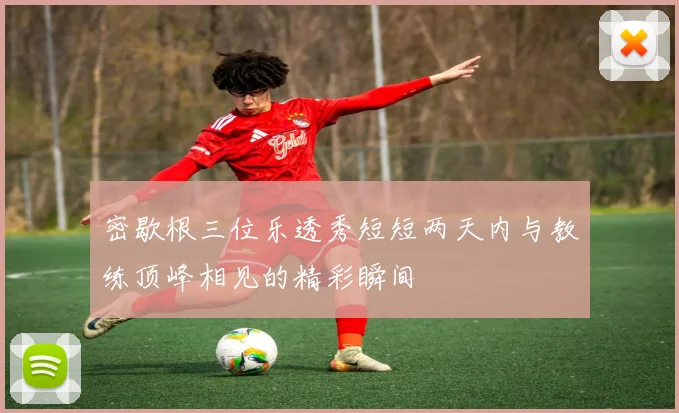 密歇根三位乐透秀短短两天内与教练顶峰相见的精彩瞬间