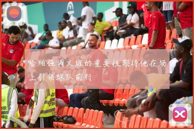 哈珀强调文班的重要性期待他在场上引领球队前行