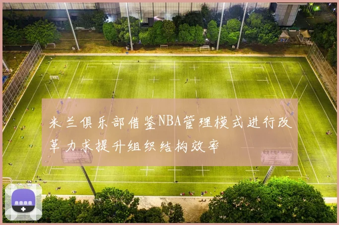 米兰俱乐部借鉴NBA管理模式进行改革力求提升组织结构效率
