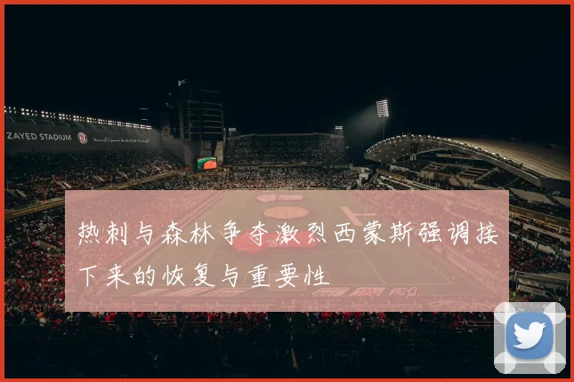热刺与森林争夺激烈西蒙斯强调接下来的恢复与重要性