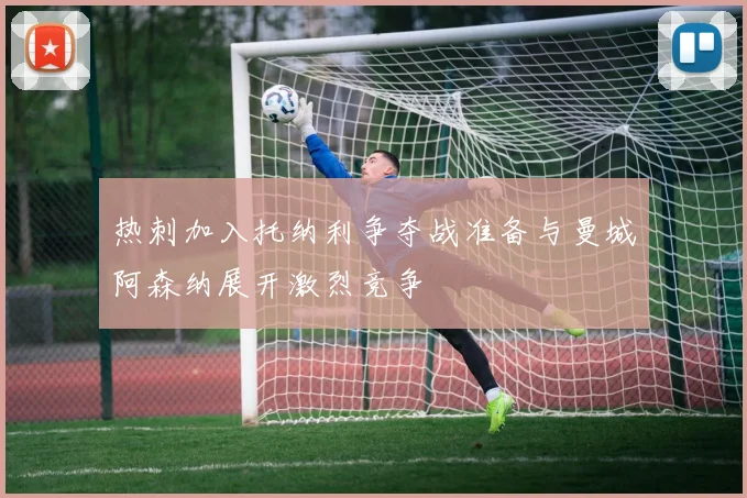 热刺加入托纳利争夺战准备与曼城阿森纳展开激烈竞争