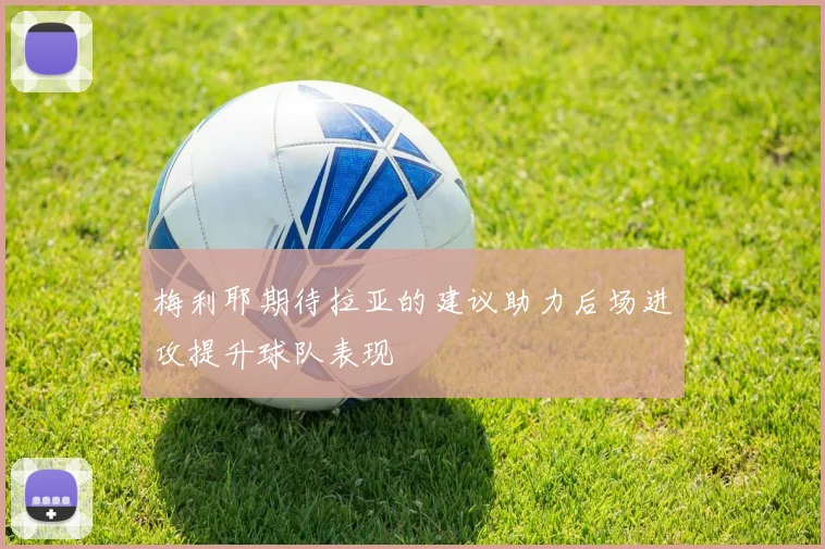 梅利耶期待拉亚的建议助力后场进攻提升球队表现