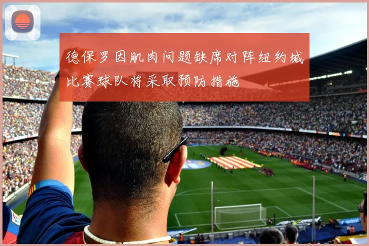 德保罗因肌肉问题缺席对阵纽约城比赛球队将采取预防措施
