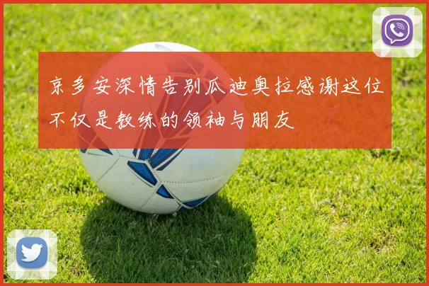 京多安深情告别瓜迪奥拉感谢这位不仅是教练的领袖与朋友