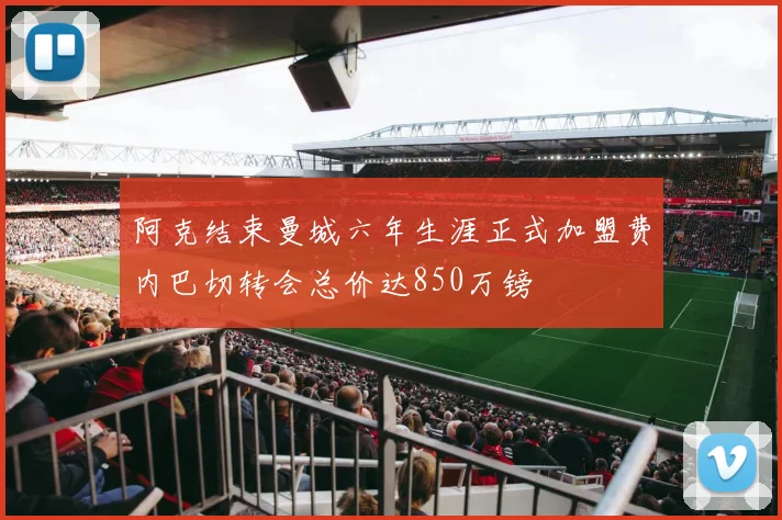阿克结束曼城六年生涯正式加盟费内巴切转会总价达850万镑